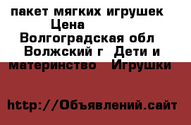пакет мягких игрушек › Цена ­ 1 000 - Волгоградская обл., Волжский г. Дети и материнство » Игрушки   
